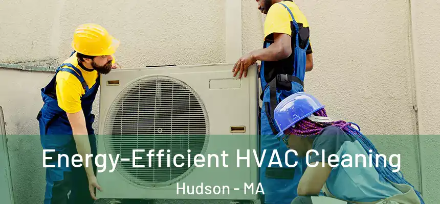  Energy-Efficient HVAC Cleaning Hudson - MA