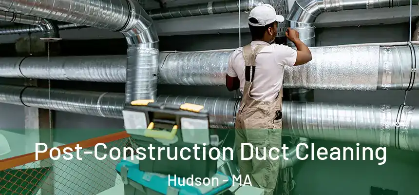 Post-Construction Duct Cleaning Hudson - MA