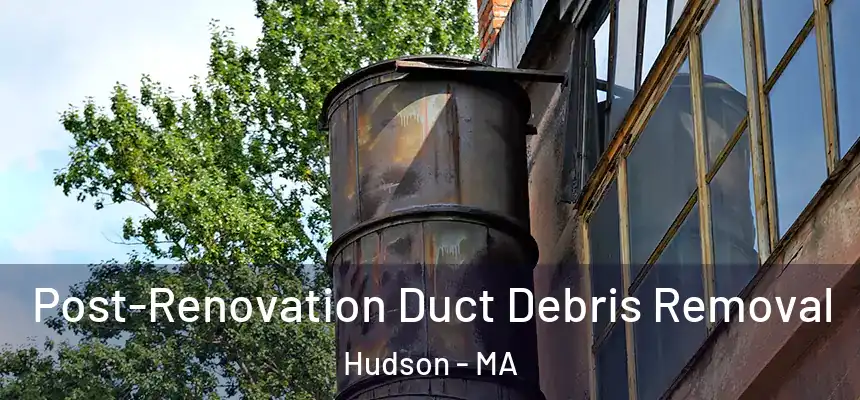 Post-Renovation Duct Debris Removal Hudson - MA